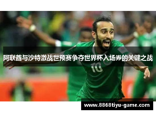 阿联酋与沙特激战世预赛争夺世界杯入场券的关键之战